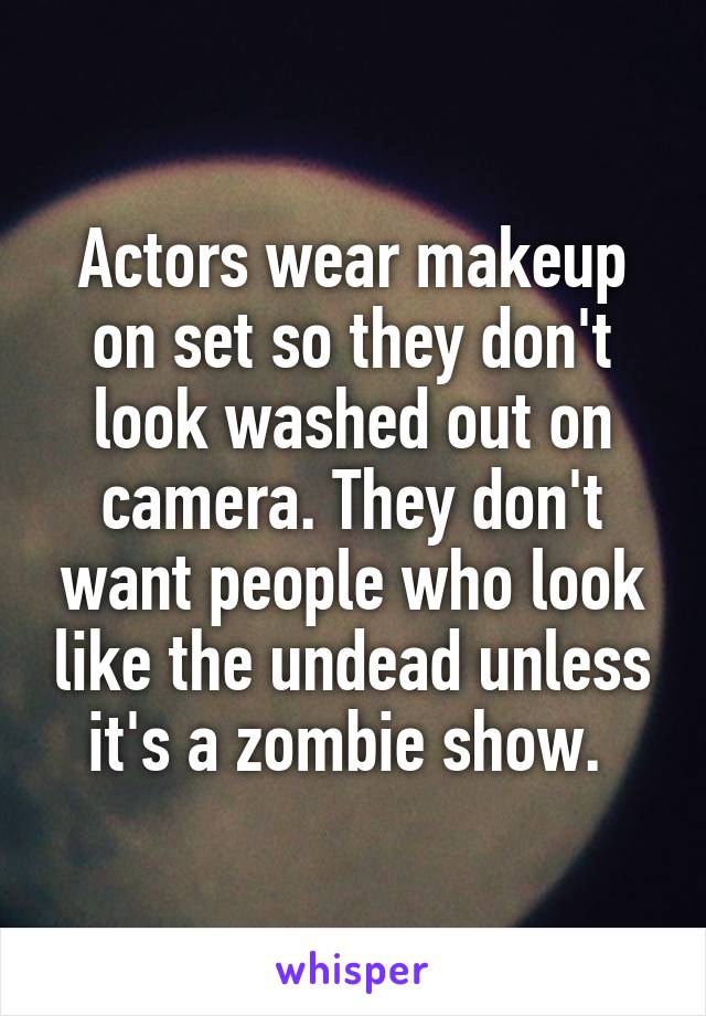 Actors wear makeup on set so they don't look washed out on camera. They don't want people who look like the undead unless it's a zombie show. 