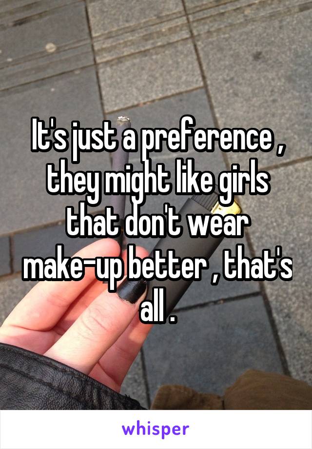 It's just a preference , they might like girls that don't wear make-up better , that's all .