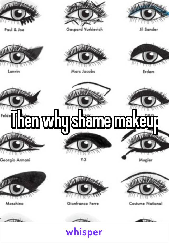 Then why shame makeup