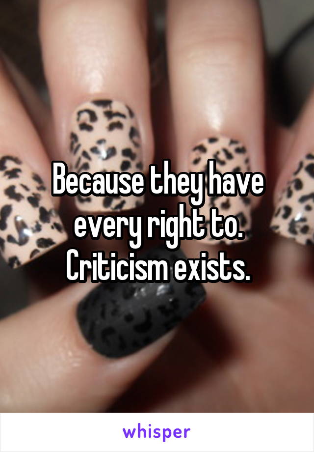 Because they have every right to. Criticism exists.