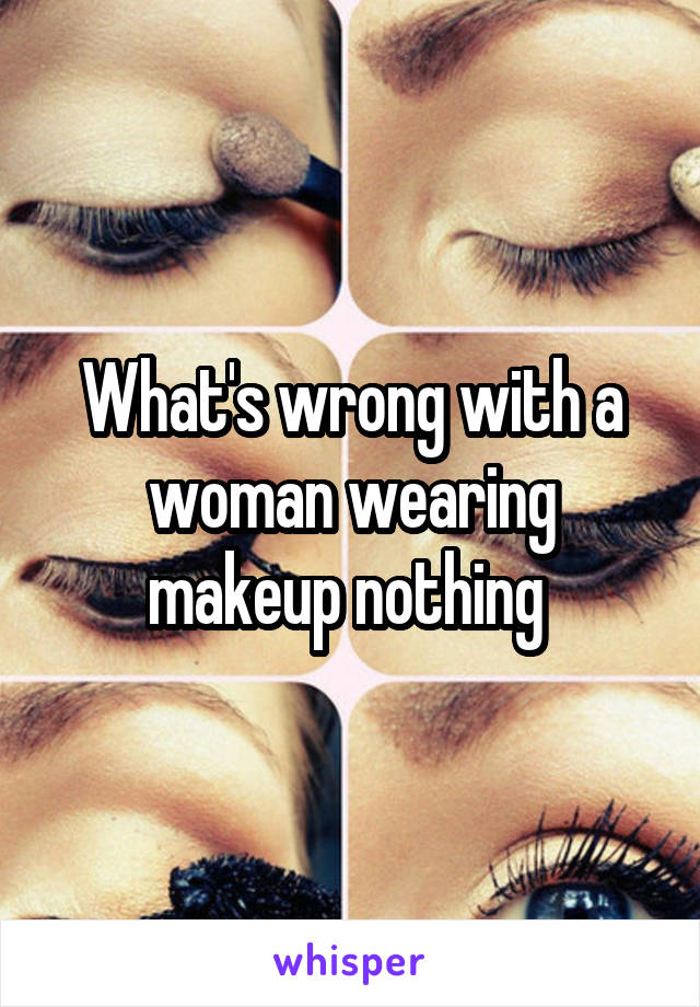 What's wrong with a woman wearing makeup nothing 