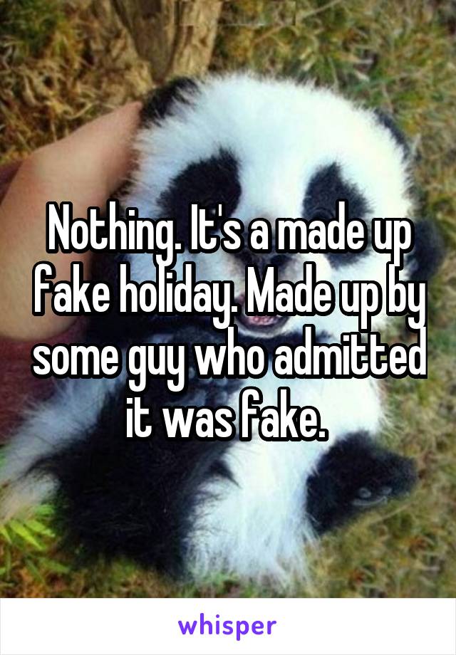 Nothing. It's a made up fake holiday. Made up by some guy who admitted it was fake. 