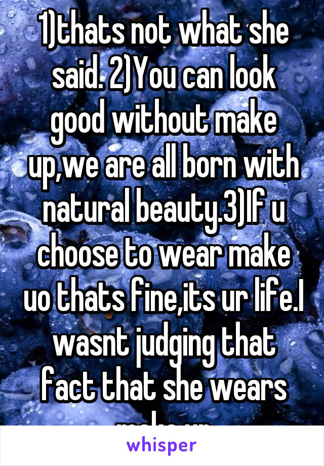 1)thats not what she said. 2)You can look good without make up,we are all born with natural beauty.3)If u choose to wear make uo thats fine,its ur life.I wasnt judging that fact that she wears make up