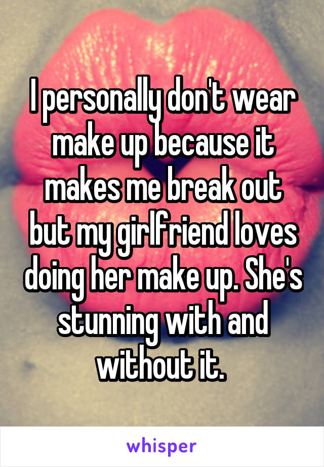 I personally don't wear make up because it makes me break out but my girlfriend loves doing her make up. She's stunning with and without it. 