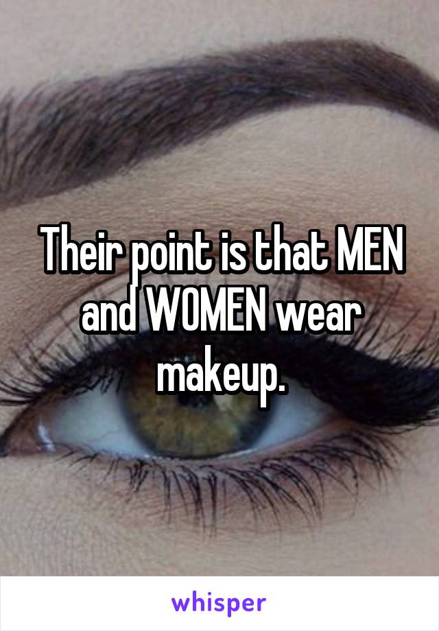 Their point is that MEN and WOMEN wear makeup.