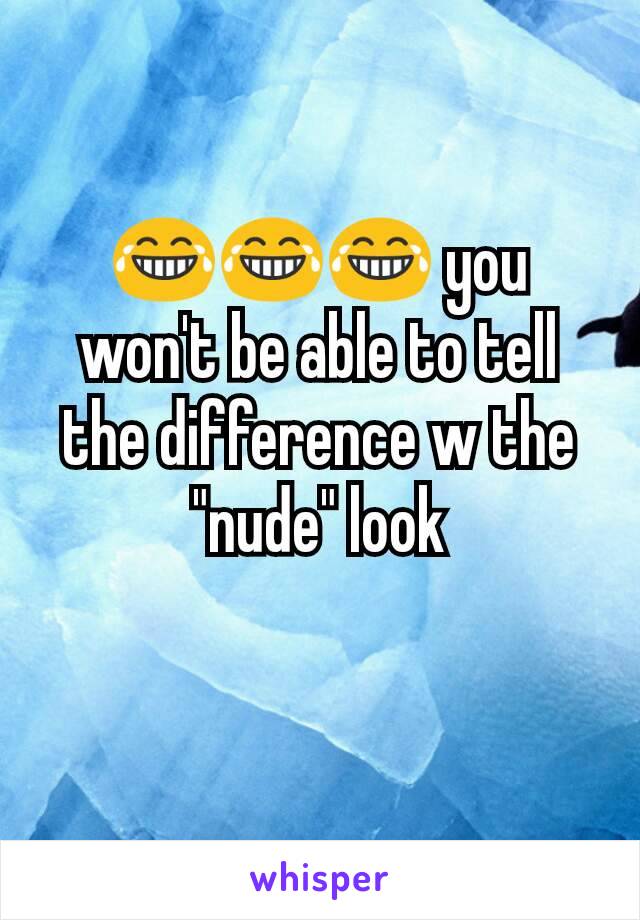 😂😂😂 you won't be able to tell the difference w the "nude" look