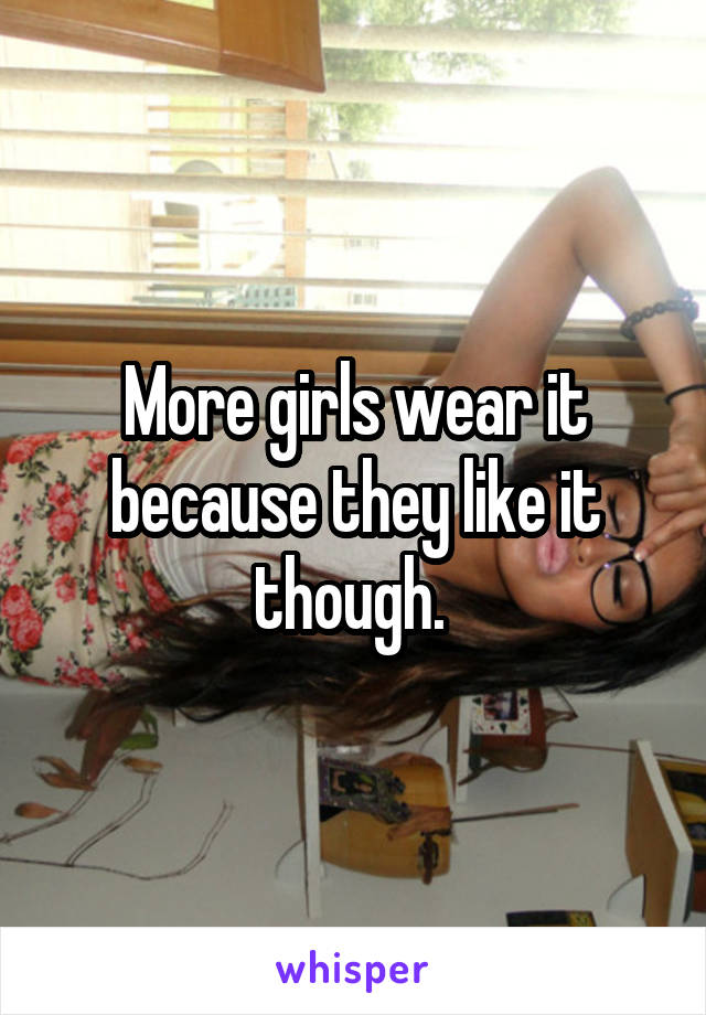 More girls wear it because they like it though. 