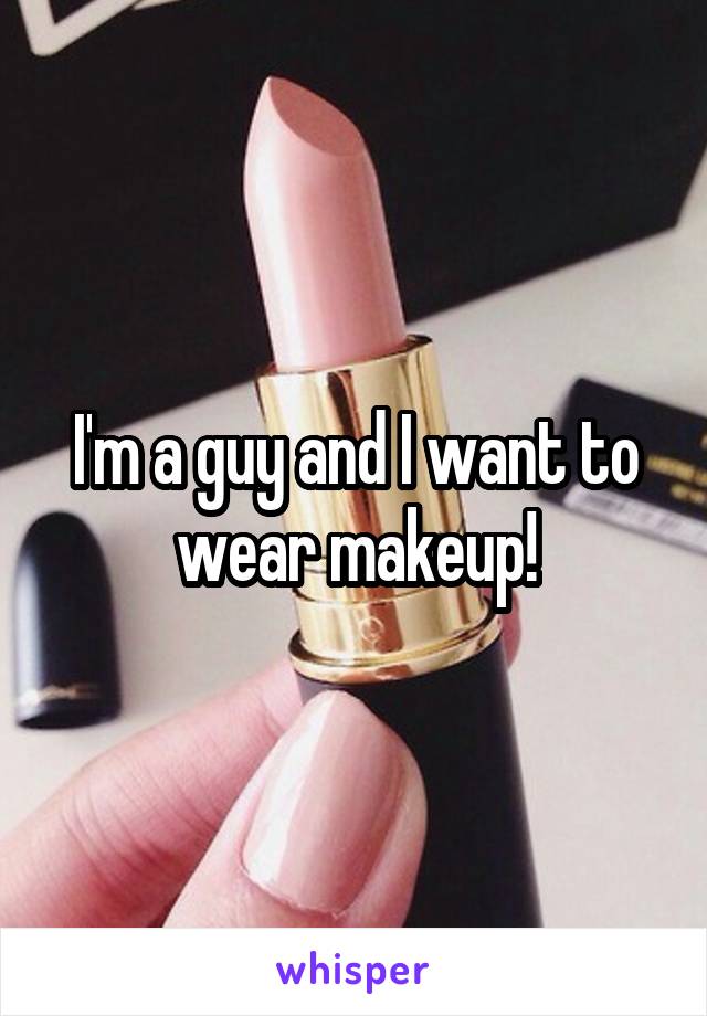 I'm a guy and I want to wear makeup!