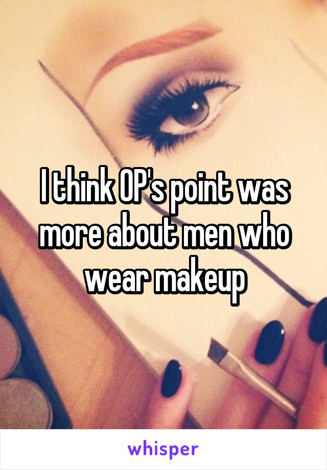 I think OP's point was more about men who wear makeup