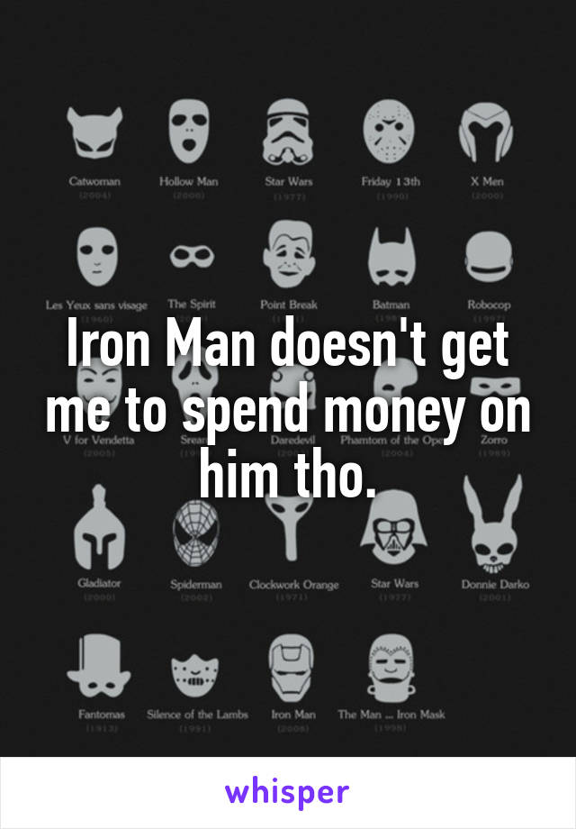 Iron Man doesn't get me to spend money on him tho.