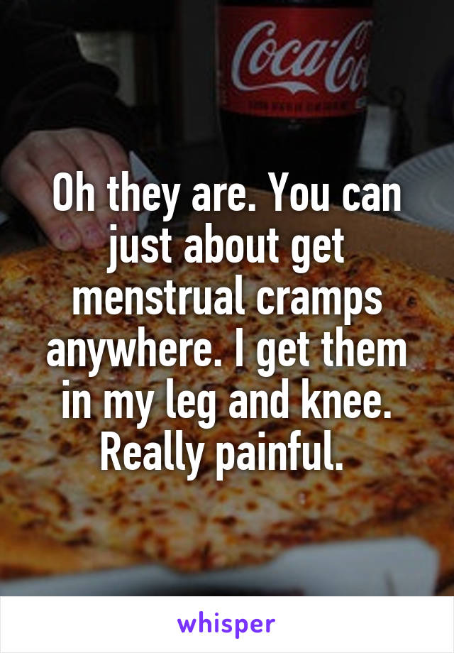 Oh they are. You can just about get menstrual cramps anywhere. I get them in my leg and knee. Really painful. 