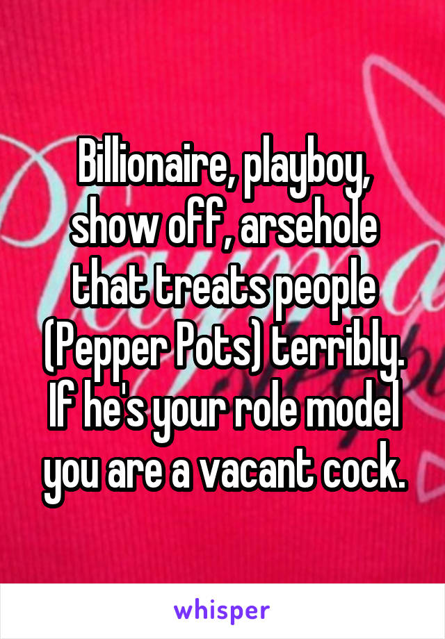 Billionaire, playboy, show off, arsehole that treats people (Pepper Pots) terribly. If he's your role model you are a vacant cock.