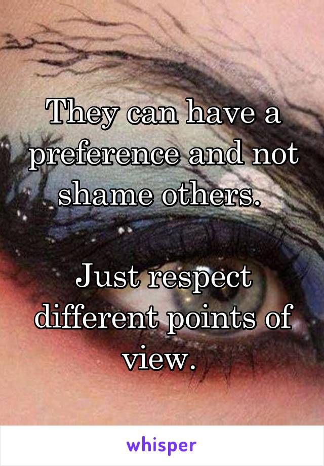 They can have a preference and not shame others. 

Just respect different points of view. 