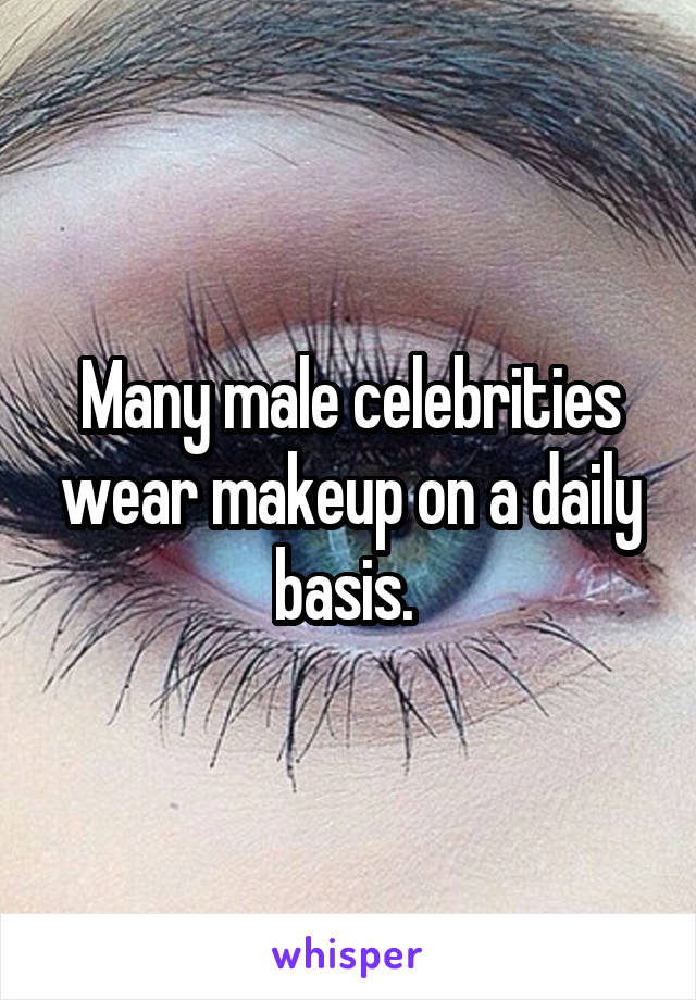 Many male celebrities wear makeup on a daily basis. 