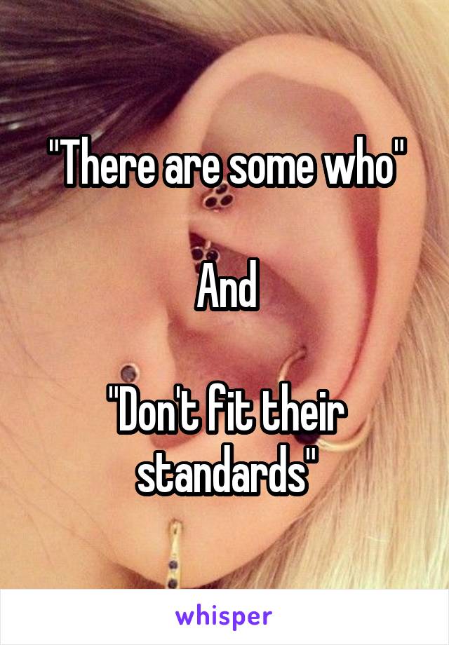 "There are some who"

And

"Don't fit their standards"