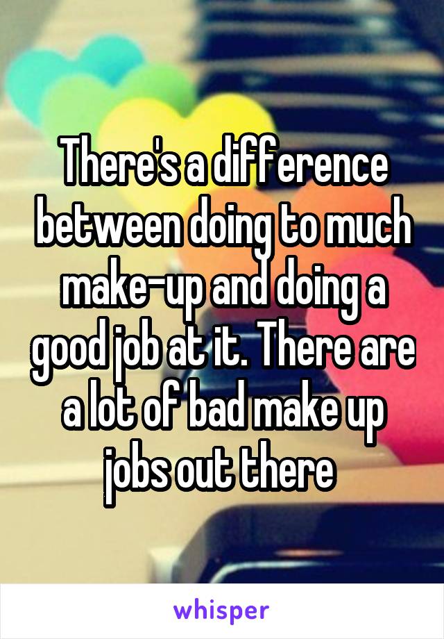 There's a difference between doing to much make-up and doing a good job at it. There are a lot of bad make up jobs out there 