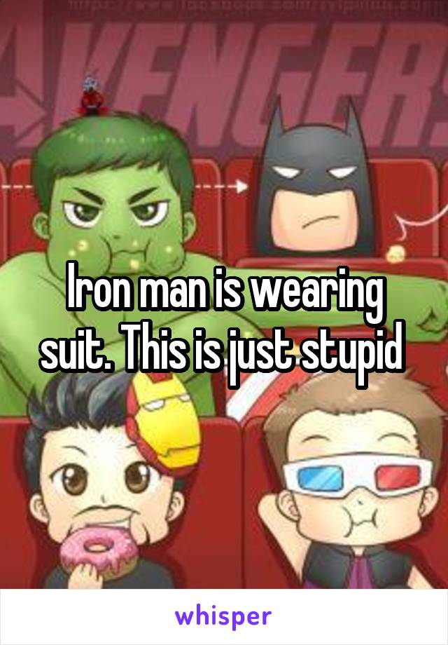 Iron man is wearing suit. This is just stupid 