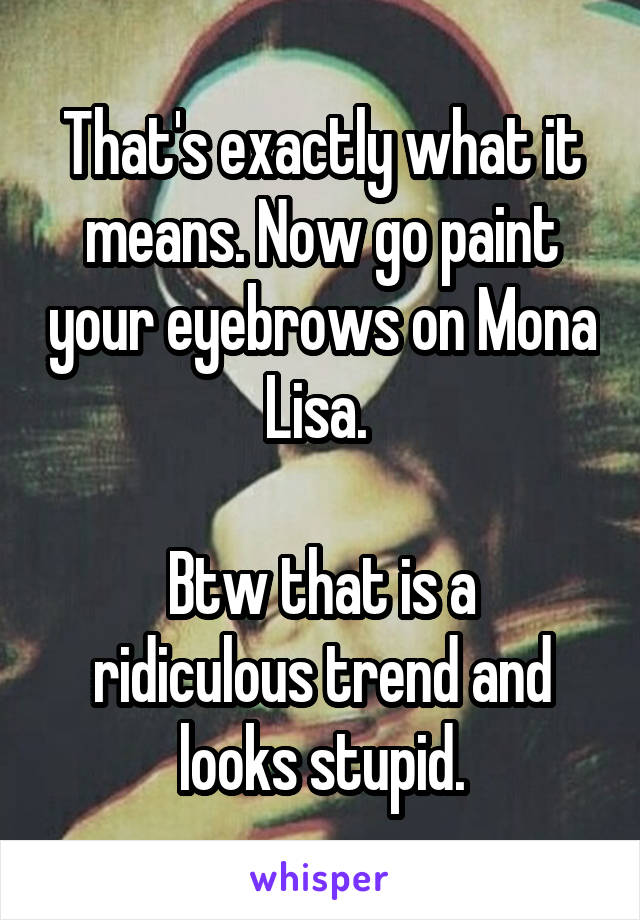 That's exactly what it means. Now go paint your eyebrows on Mona Lisa. 

Btw that is a ridiculous trend and looks stupid.