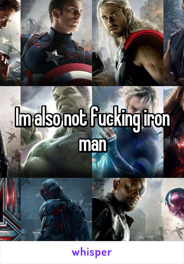 Im also not fucking iron man