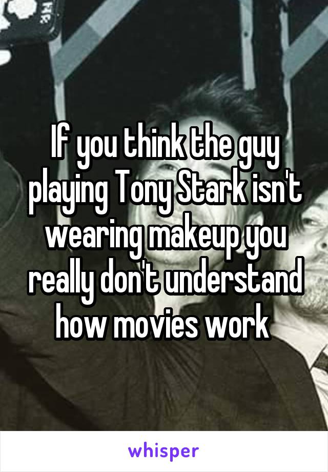 If you think the guy playing Tony Stark isn't wearing makeup you really don't understand how movies work 