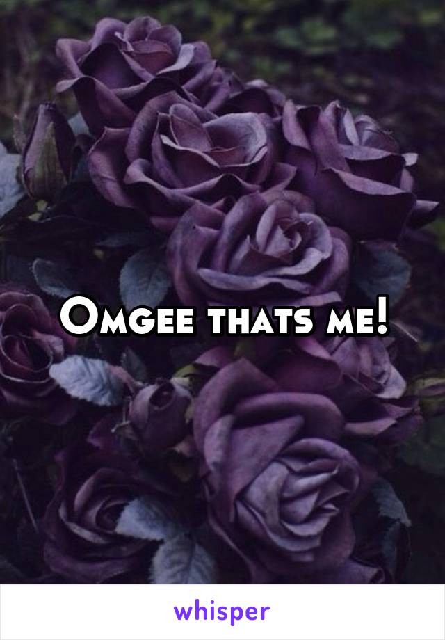 Omgee thats me!