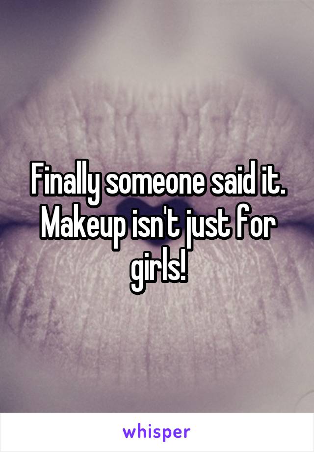 Finally someone said it. Makeup isn't just for girls!