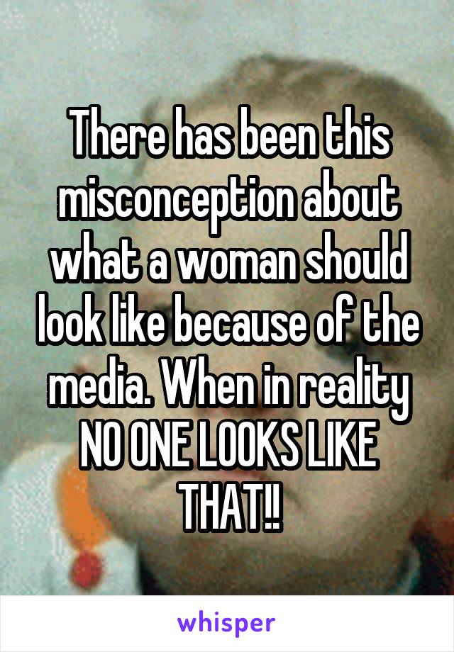 There has been this misconception about what a woman should look like because of the media. When in reality NO ONE LOOKS LIKE THAT!!