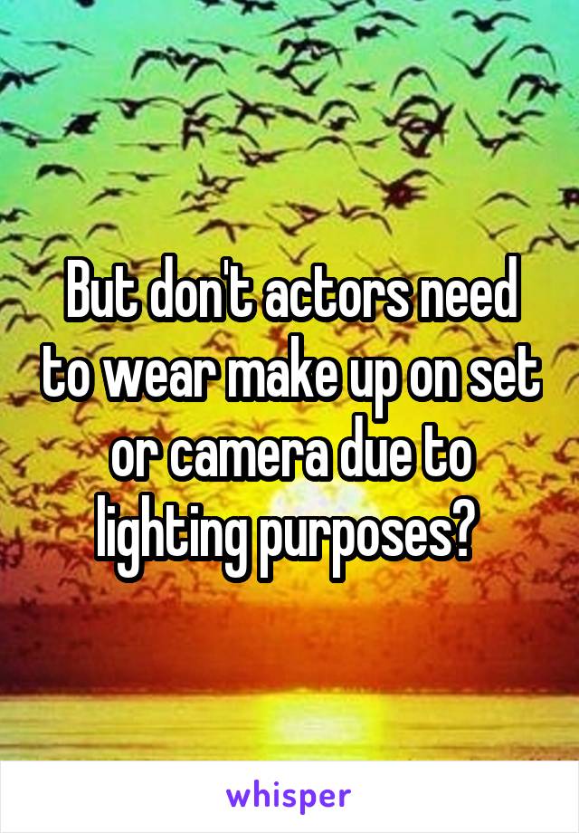 But don't actors need to wear make up on set or camera due to lighting purposes? 