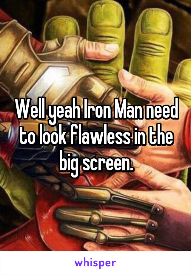 Well yeah Iron Man need to look flawless in the big screen.