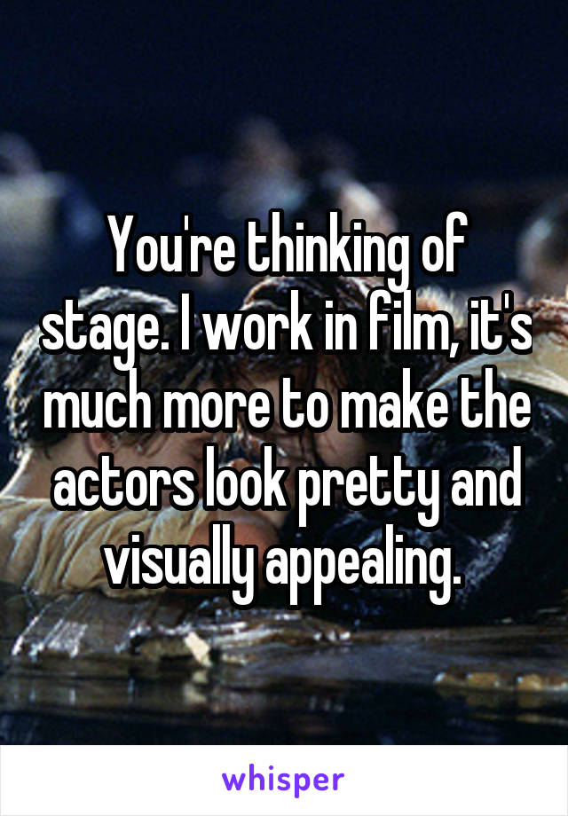 You're thinking of stage. I work in film, it's much more to make the actors look pretty and visually appealing. 