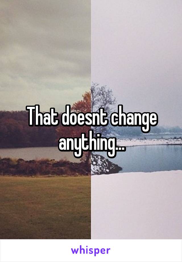 That doesnt change anything...