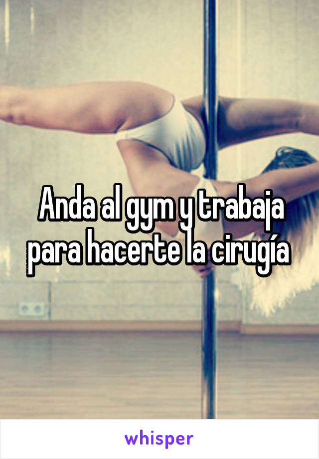 Anda al gym y trabaja para hacerte la cirugía 