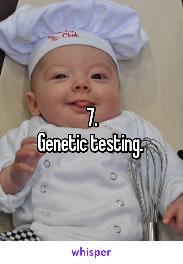 7.
Genetic testing. 