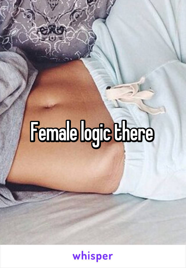 Female logic there 