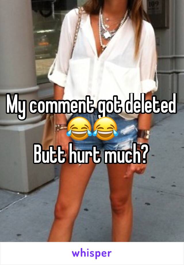 My comment got deleted 😂😂 
Butt hurt much? 