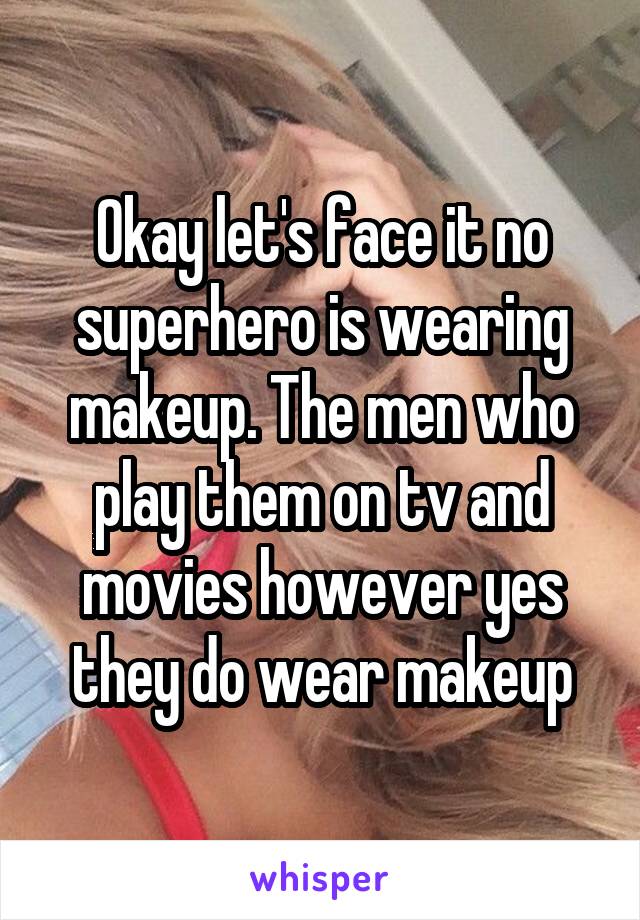 Okay let's face it no superhero is wearing makeup. The men who play them on tv and movies however yes they do wear makeup