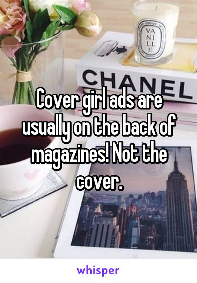 Cover girl ads are usually on the back of magazines! Not the cover.