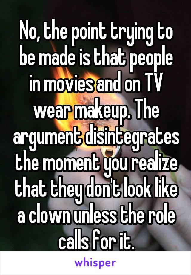 No, the point trying to be made is that people in movies and on TV wear makeup. The argument disintegrates the moment you realize that they don't look like a clown unless the role calls for it.