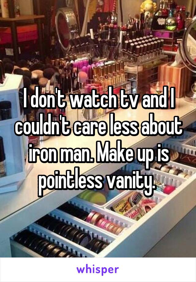 I don't watch tv and I couldn't care less about iron man. Make up is pointless vanity. 