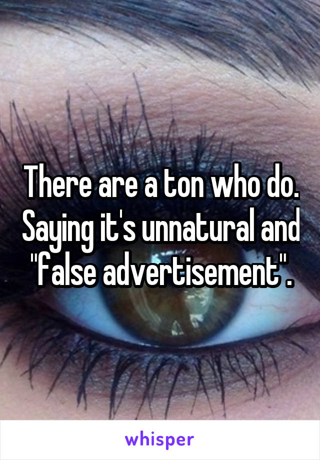 There are a ton who do. Saying it's unnatural and "false advertisement".