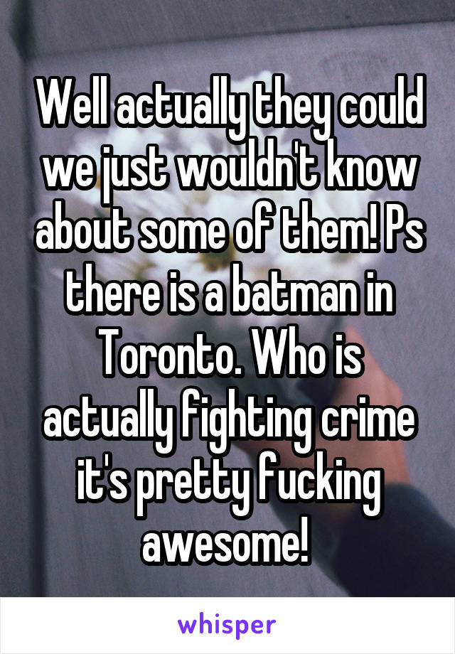 Well actually they could we just wouldn't know about some of them! Ps there is a batman in Toronto. Who is actually fighting crime it's pretty fucking awesome! 