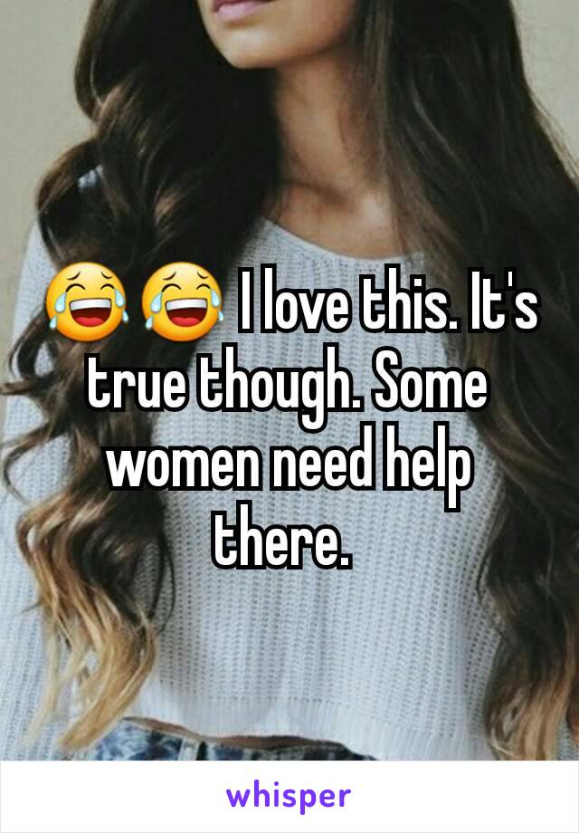 😂😂 I love this. It's true though. Some women need help there. 