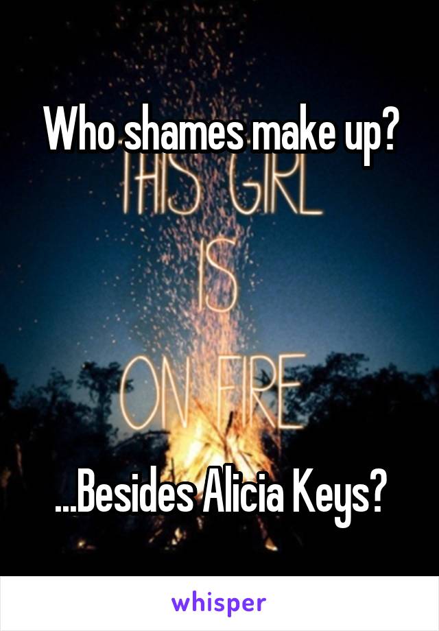 Who shames make up?





...Besides Alicia Keys?