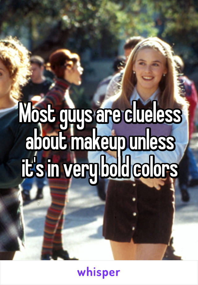 Most guys are clueless about makeup unless it's in very bold colors