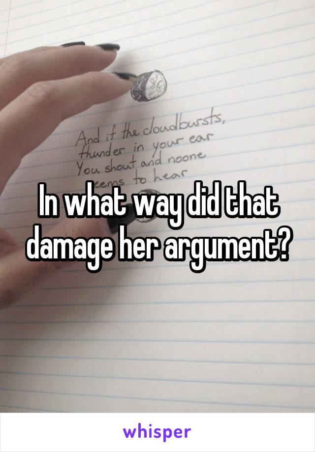 In what way did that damage her argument?