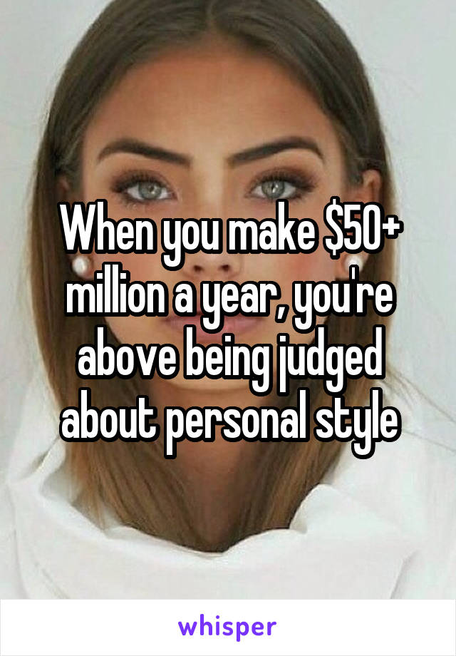 When you make $50+ million a year, you're above being judged about personal style