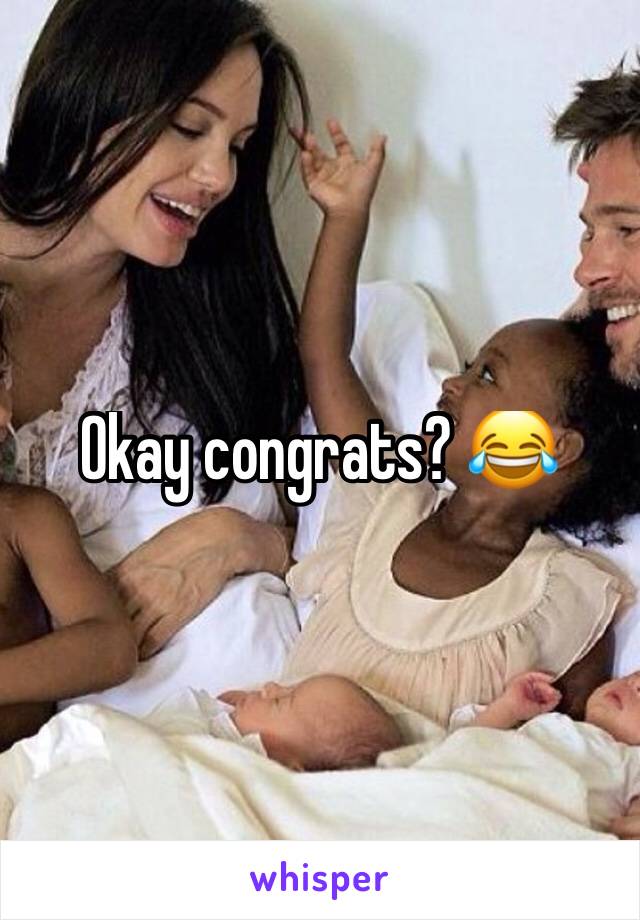 Okay congrats? 😂