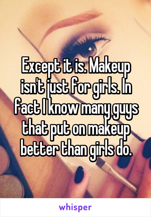 Except it is. Makeup isn't just for girls. In fact I know many guys that put on makeup better than girls do.