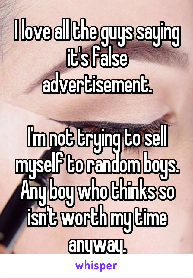 I love all the guys saying it's false advertisement.

I'm not trying to sell myself to random boys. Any boy who thinks so isn't worth my time anyway.