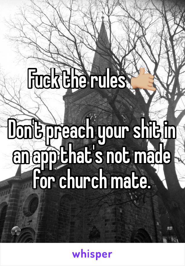 Fuck the rules 🤙🏼

Don't preach your shit in an app that's not made for church mate.